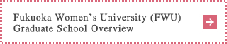 Fukuoka Womens University (FWU)
Graduate School Overview